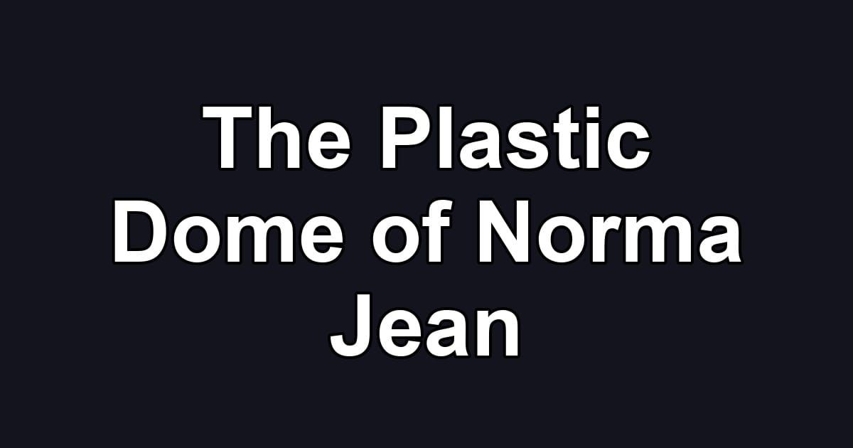 The Plastic Dome of Norma Jean