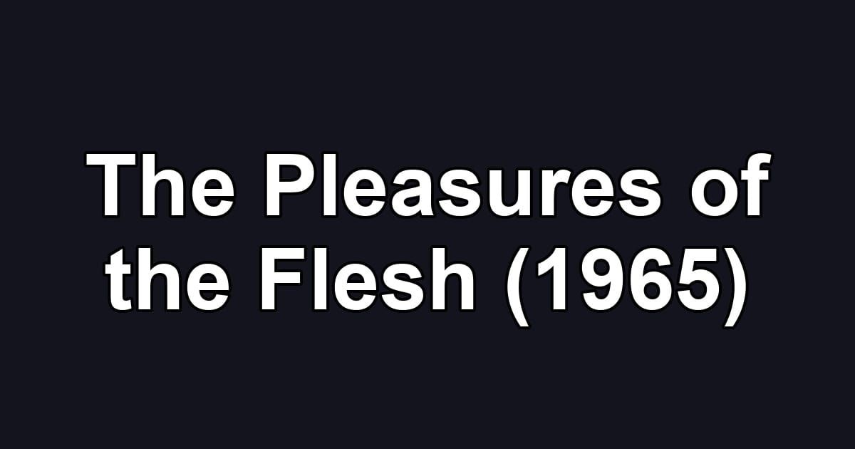 The Pleasures of the Flesh (1965)
