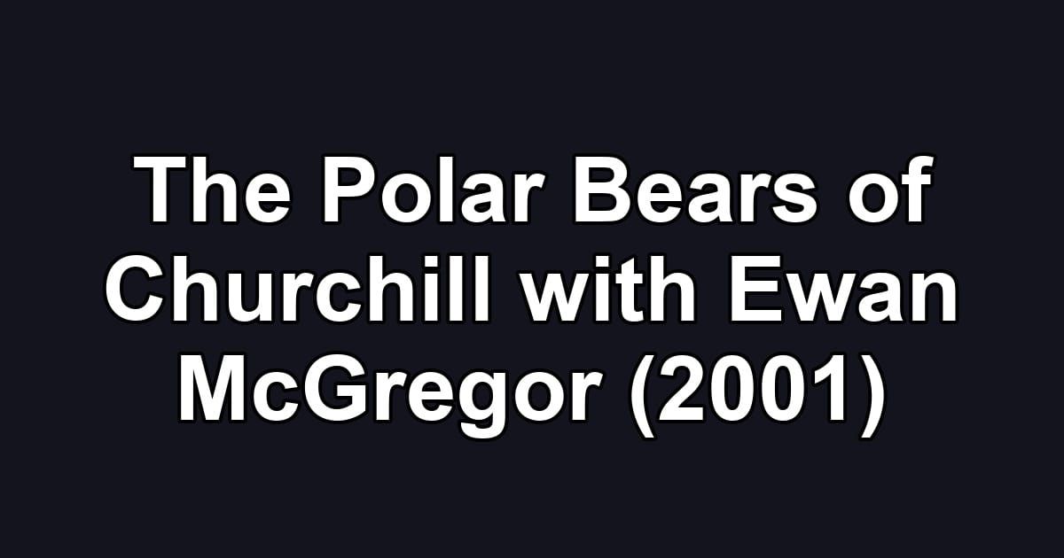 The Polar Bears of Churchill with Ewan McGregor (2001)