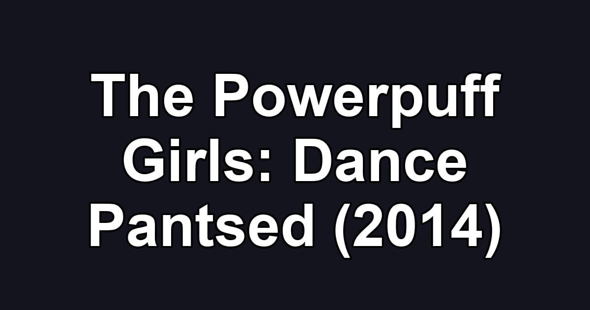 The Powerpuff Girls: Dance Pantsed (2014)