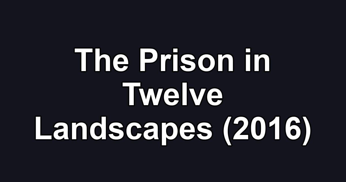 The Prison in Twelve Landscapes (2016)