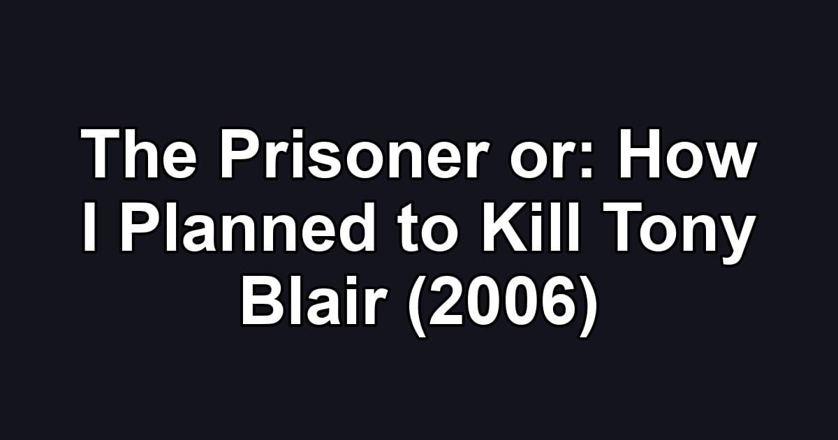 The Prisoner or: How I Planned to Kill Tony Blair (2006)