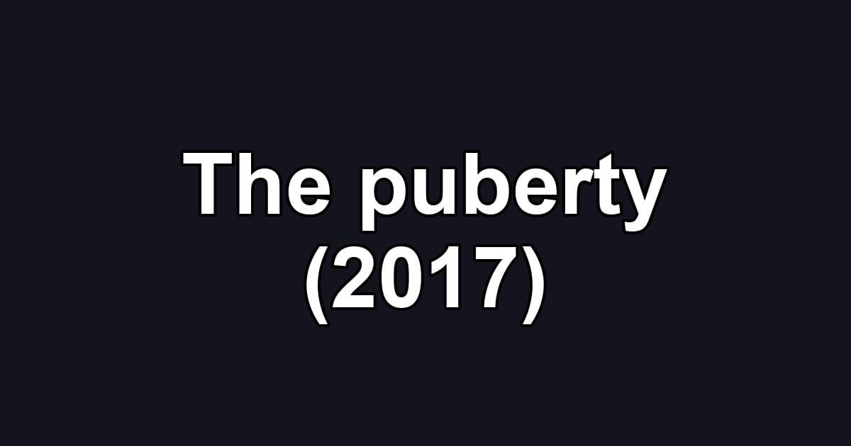 The puberty (2017)