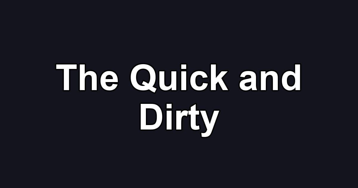 The Quick and Dirty