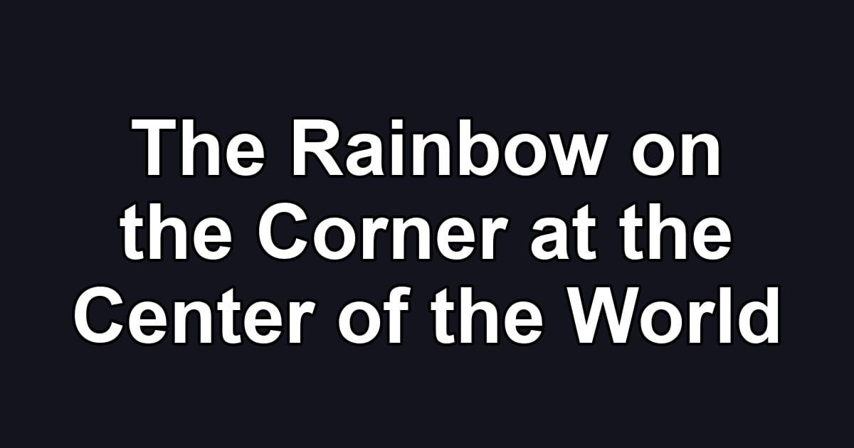 The Rainbow on the Corner at the Center of the World