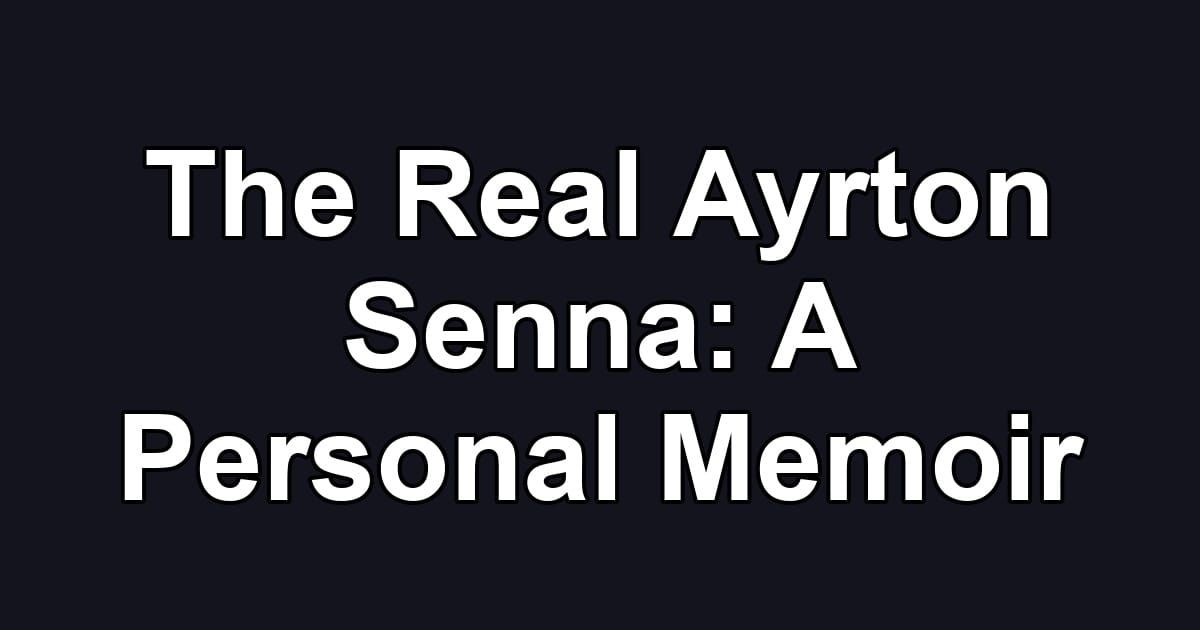 The Real Ayrton Senna: A Personal Memoir
