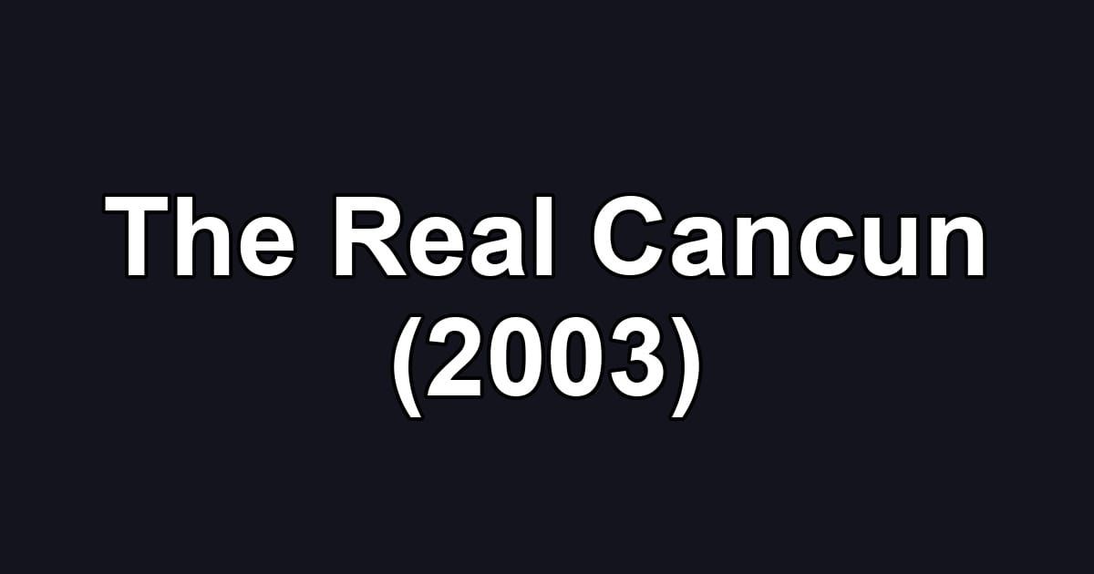 The Real Cancun (2003)