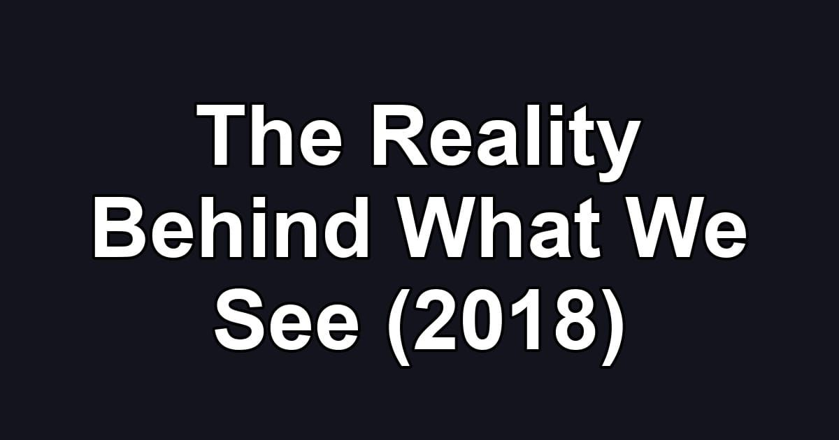 The Reality Behind What We See (2018)