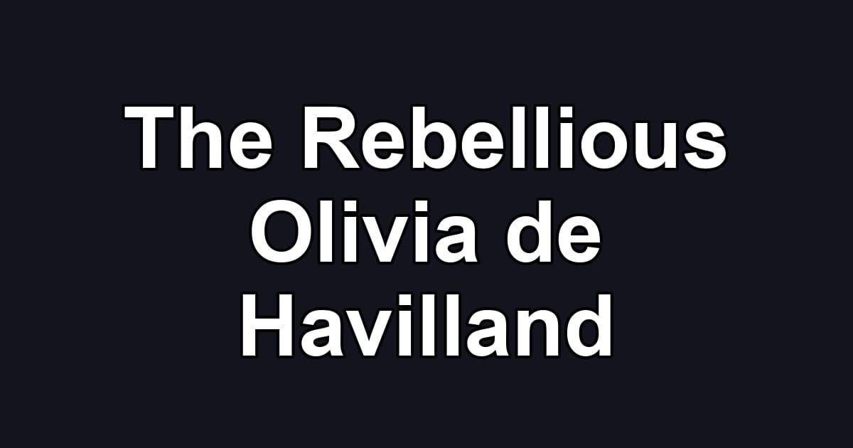 The Rebellious Olivia de Havilland