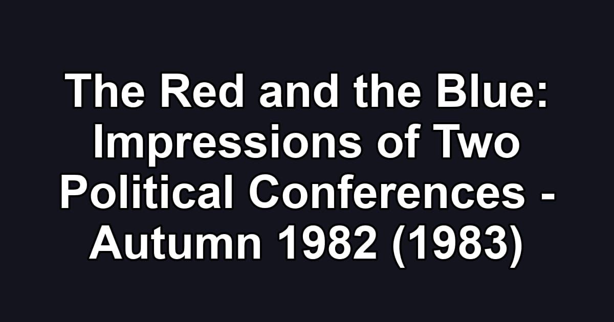 The Red and the Blue: Impressions of Two Political Conferences - Autumn 1982 (1983)
