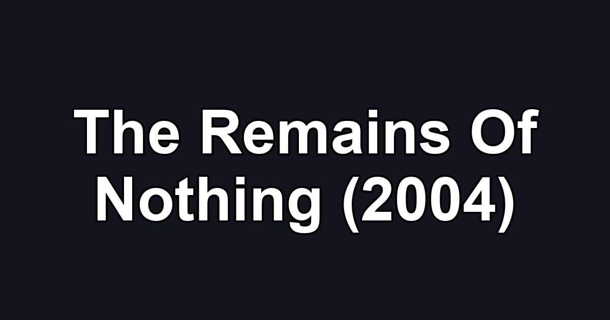 The Remains Of Nothing (2004)