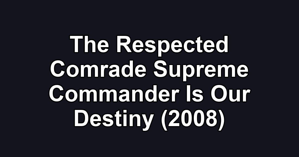 The Respected Comrade Supreme Commander Is Our Destiny (2008)