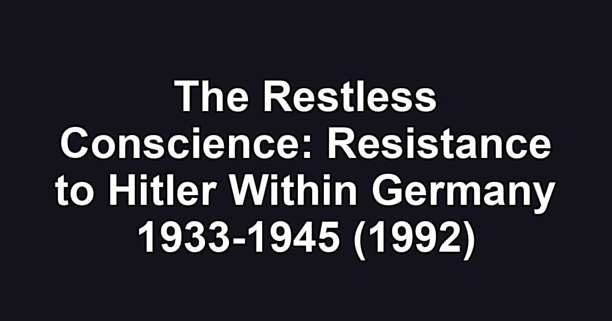 The Restless Conscience: Resistance to Hitler Within Germany 1933-1945 (1992)