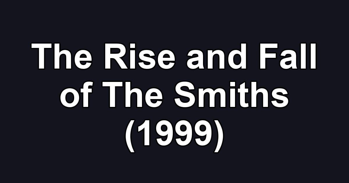 The Rise and Fall of The Smiths (1999)
