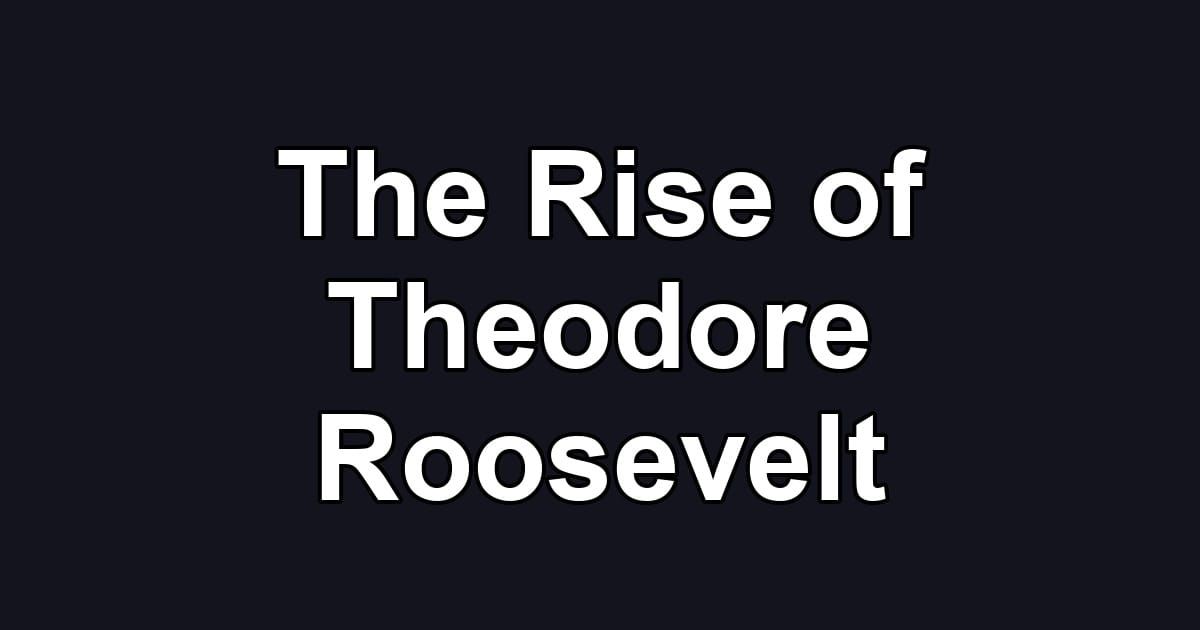 The Rise of Theodore Roosevelt