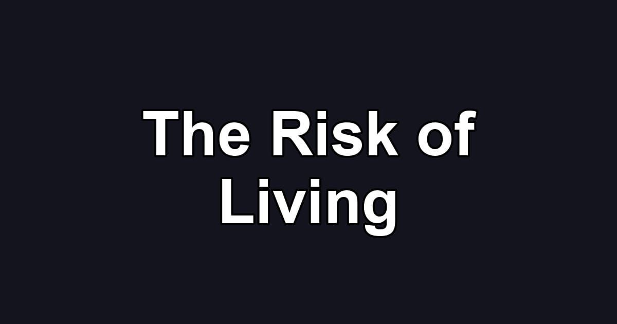 The Risk of Living