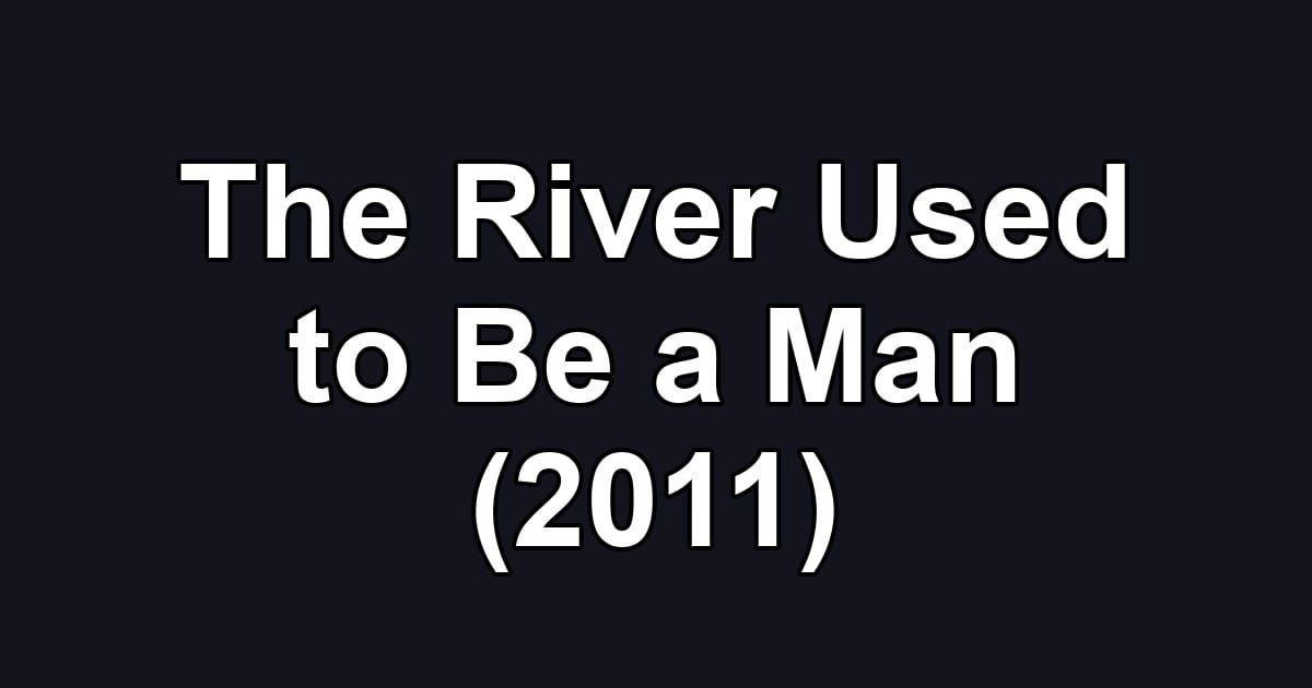 The River Used to Be a Man (2011)