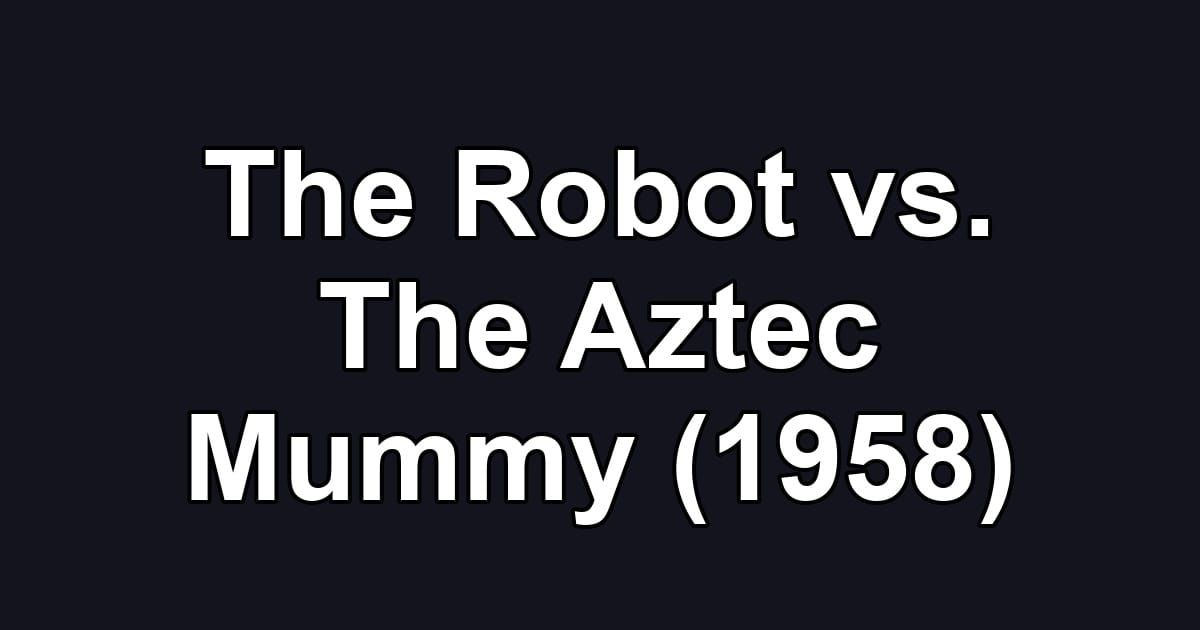 The Robot vs. The Aztec Mummy (1958)