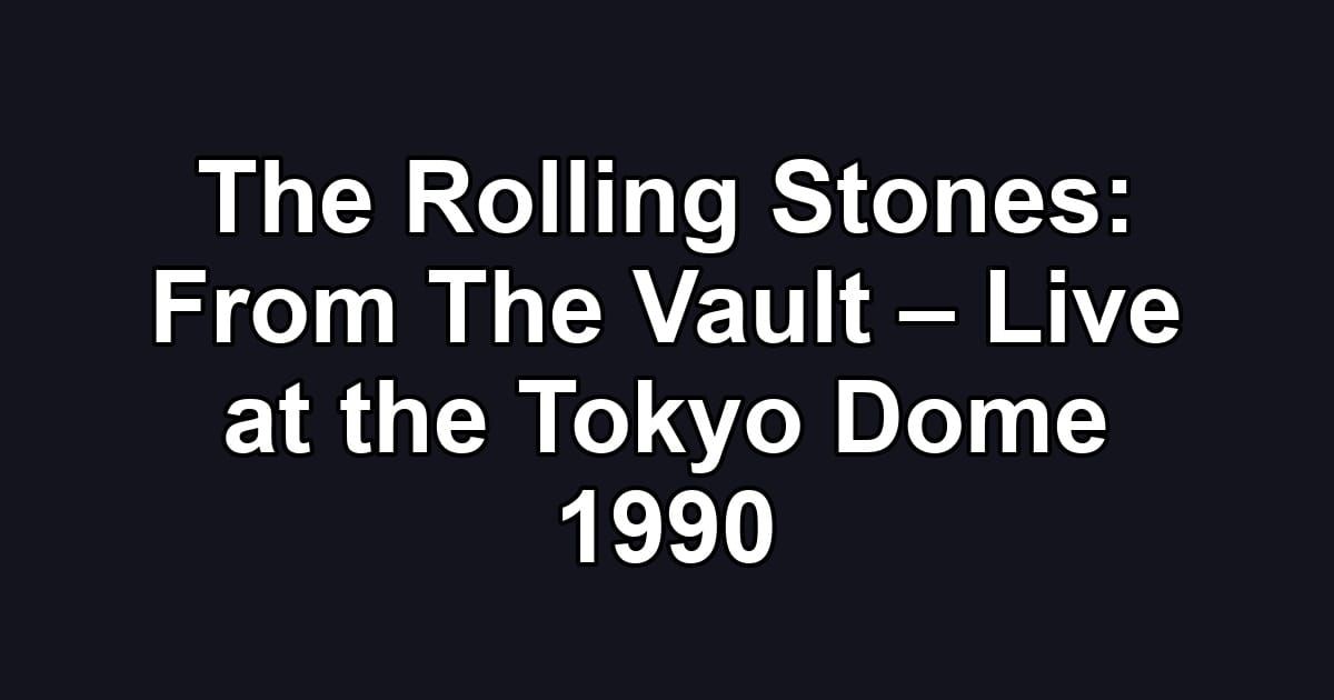The Rolling Stones: From The Vault – Live at the Tokyo Dome 1990