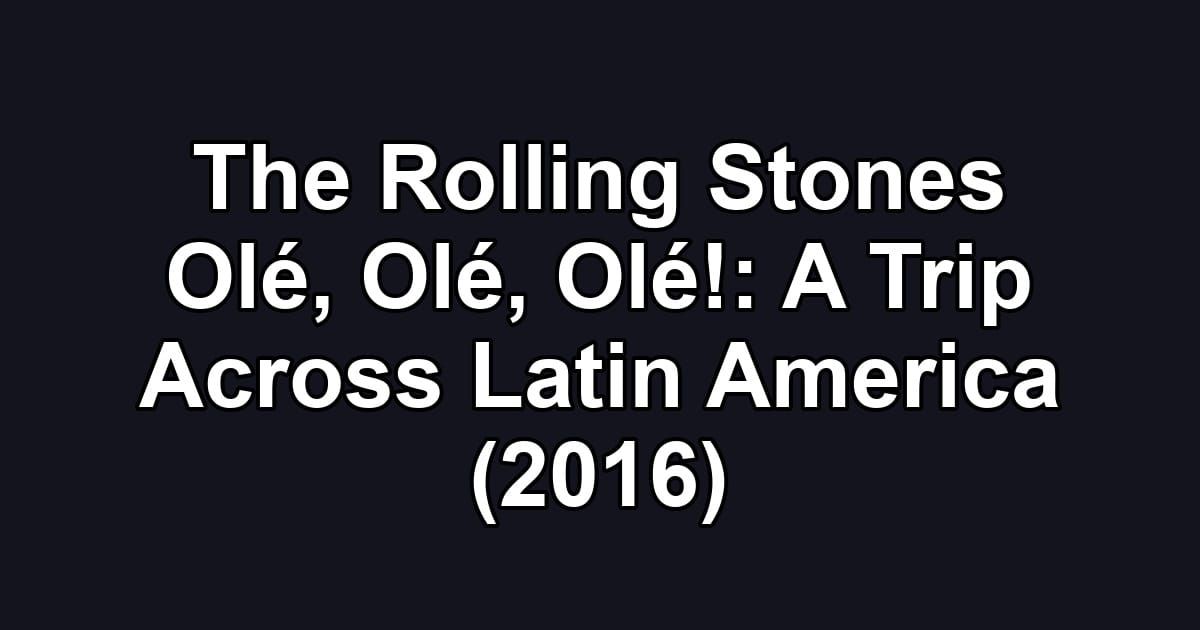 The Rolling Stones Olé, Olé, Olé!: A Trip Across Latin America (2016)