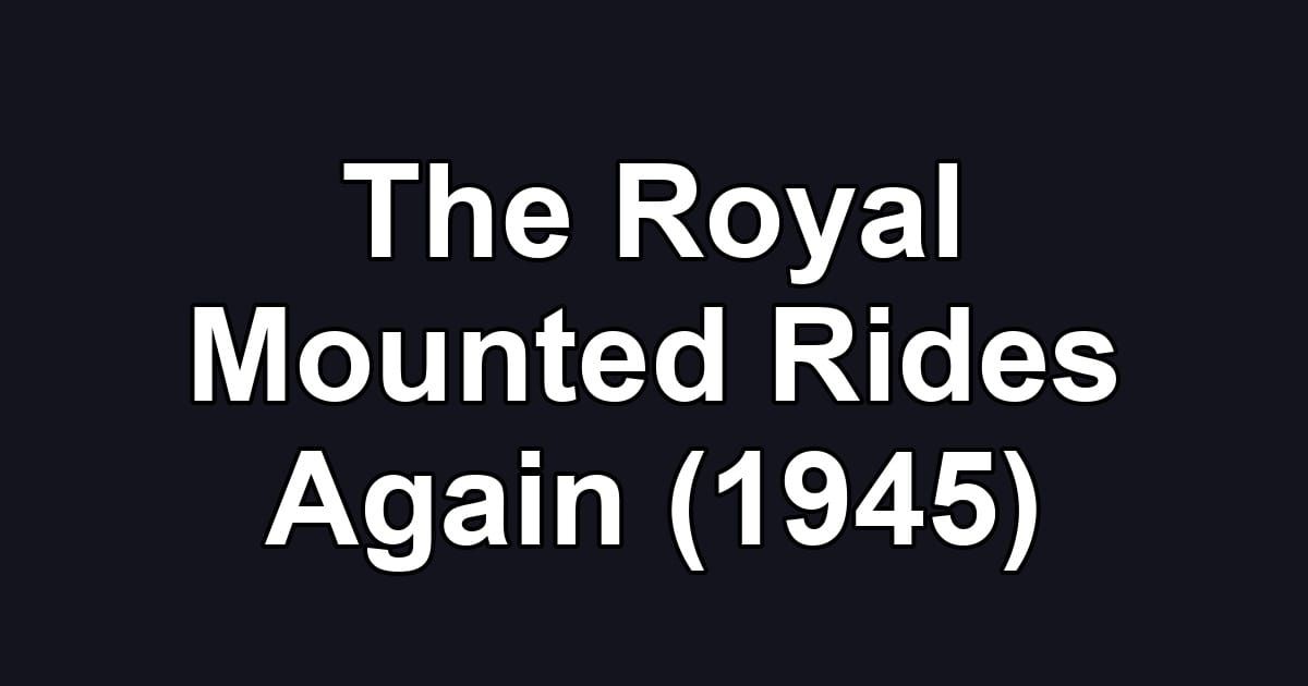 The Royal Mounted Rides Again (1945)
