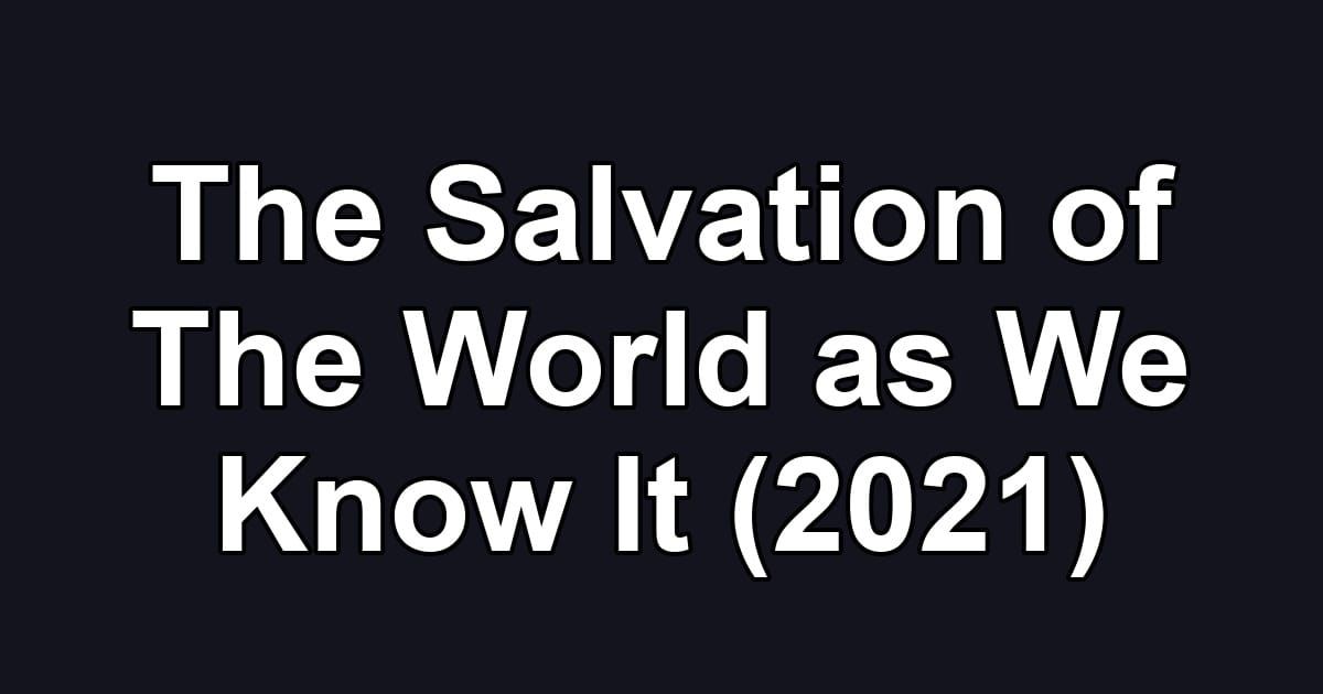 The Salvation of The World as We Know It (2021)