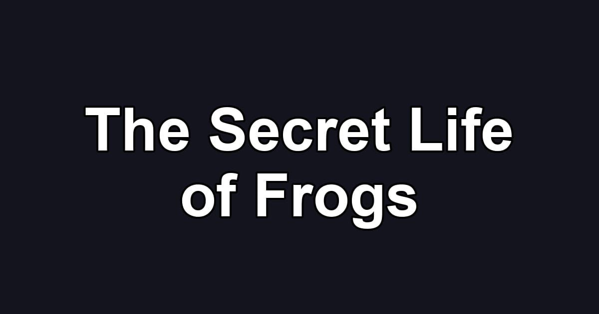 The Secret Life of Frogs