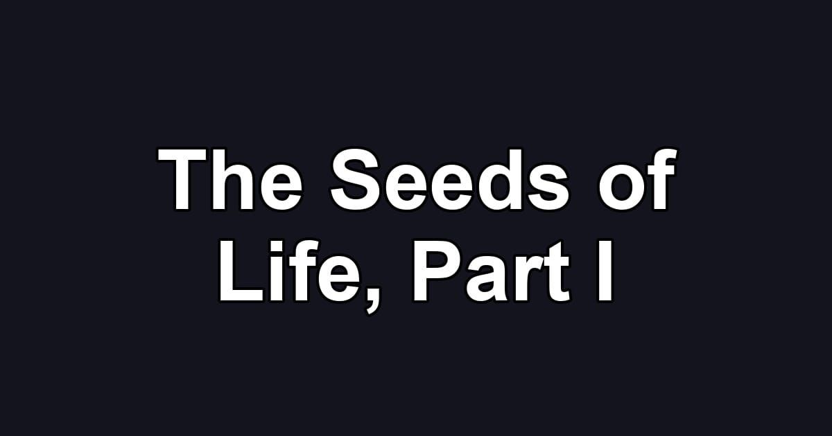 The Seeds of Life, Part I