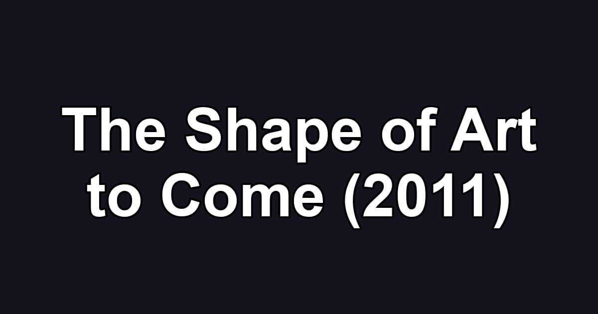 The Shape of Art to Come (2011)