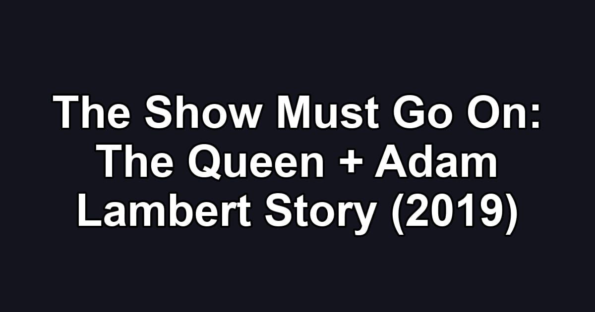 The Show Must Go On: The Queen + Adam Lambert Story (2019)