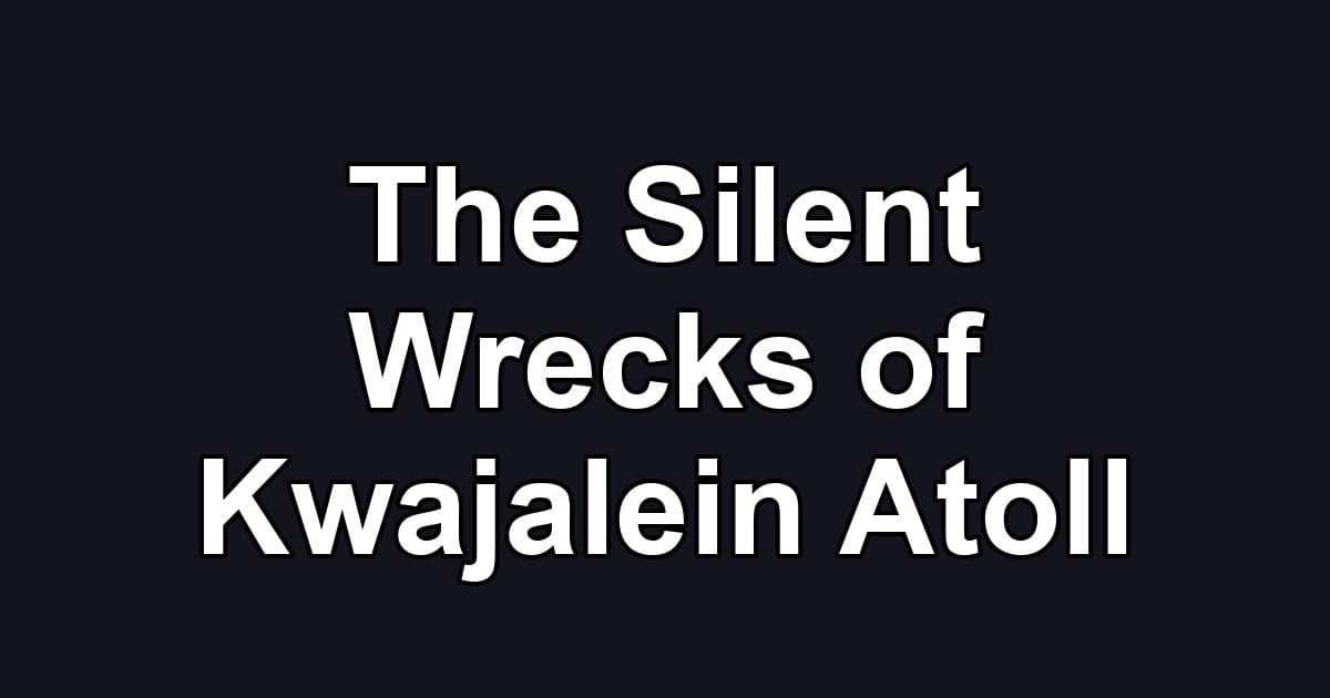 The Silent Wrecks of Kwajalein Atoll