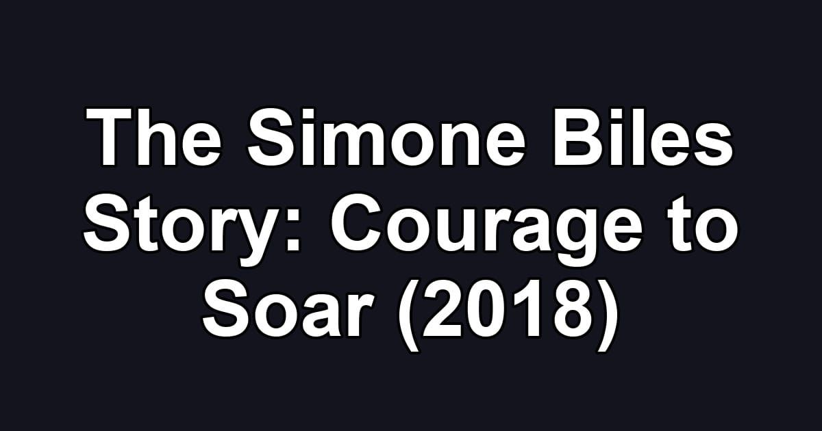 The Simone Biles Story: Courage to Soar (2018)