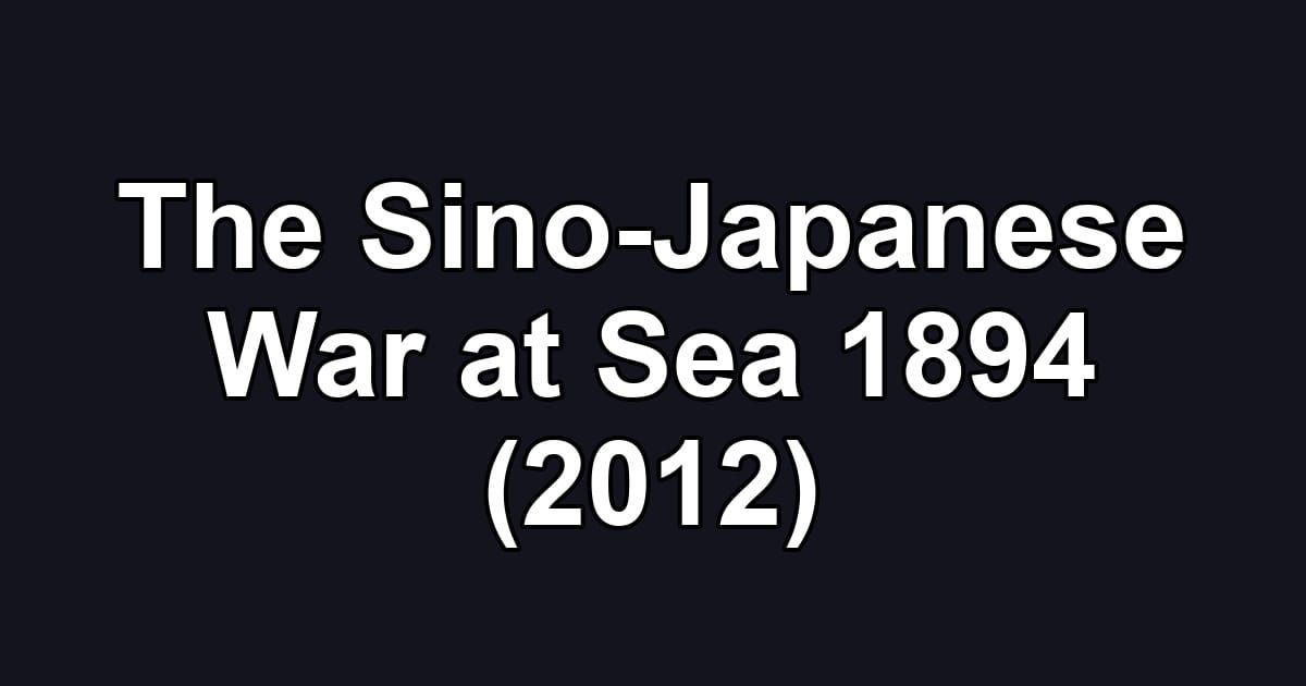The Sino-Japanese War at Sea 1894 (2012)