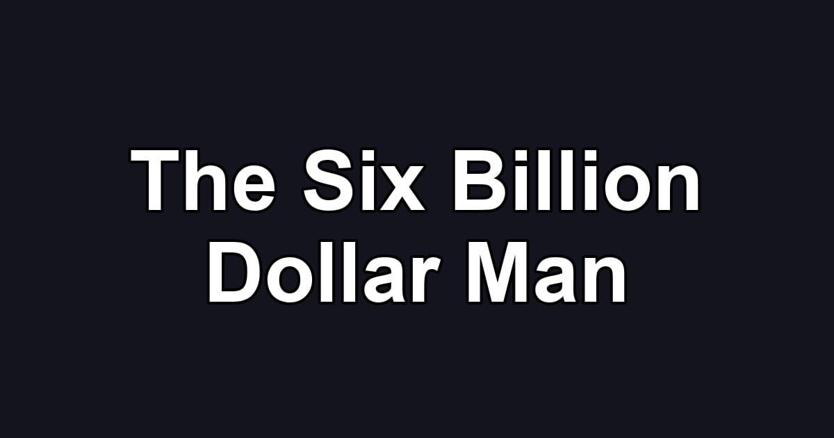The Six Billion Dollar Man