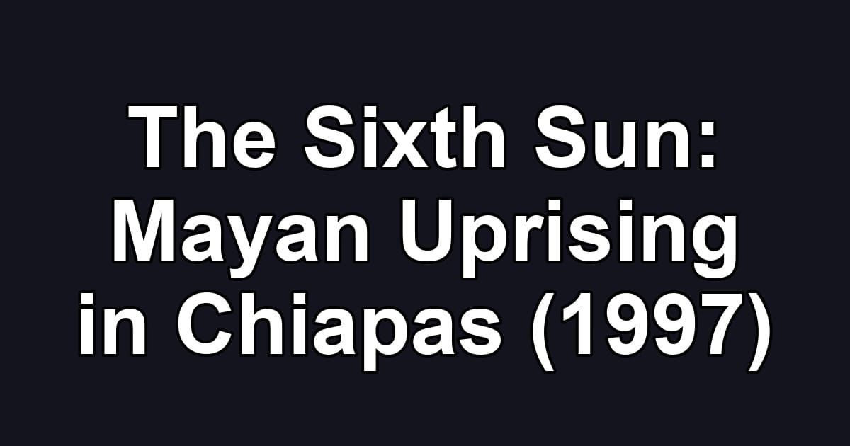The Sixth Sun: Mayan Uprising in Chiapas (1997)