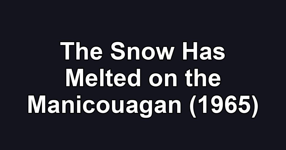 The Snow Has Melted on the Manicouagan (1965)