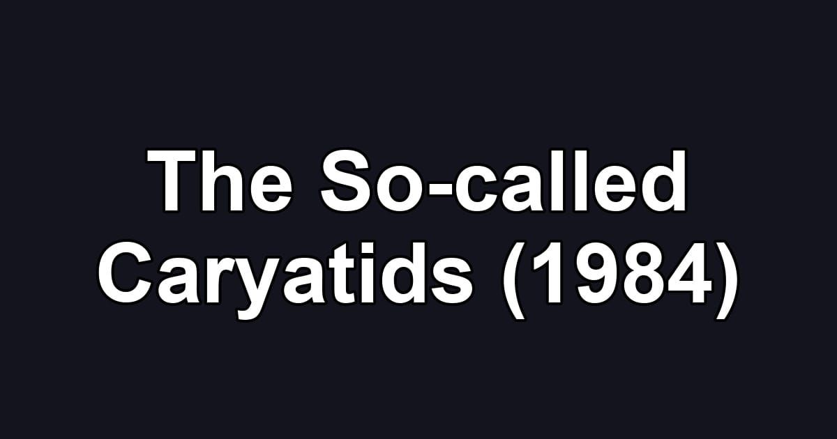 The So-called Caryatids (1984)