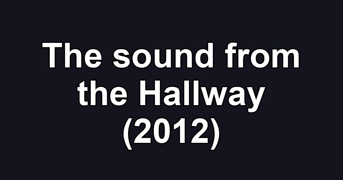 The sound from the Hallway (2012)