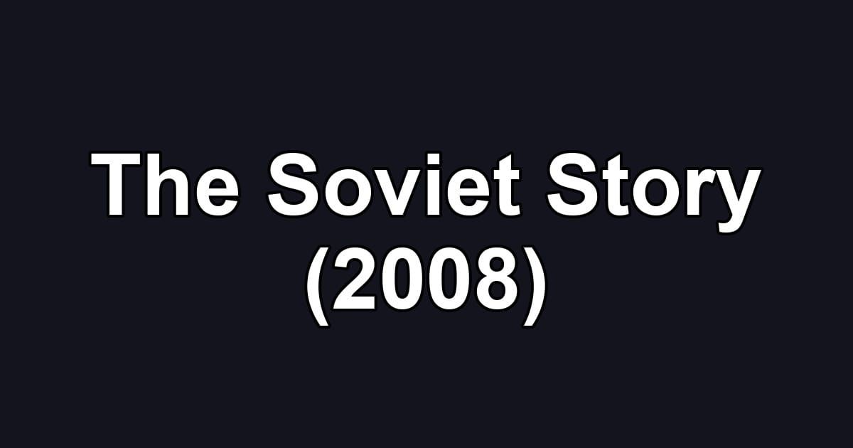 The Soviet Story (2008)