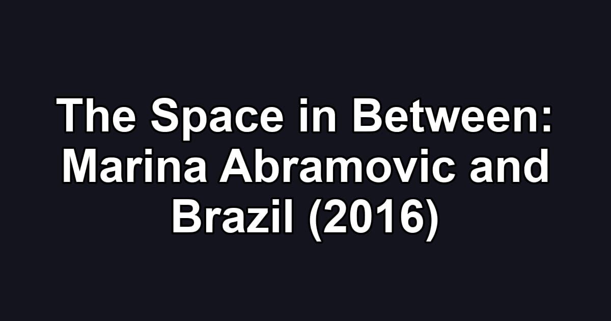 The Space in Between: Marina Abramovic and Brazil (2016)