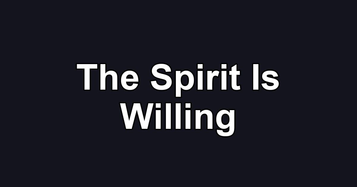The Spirit Is Willing