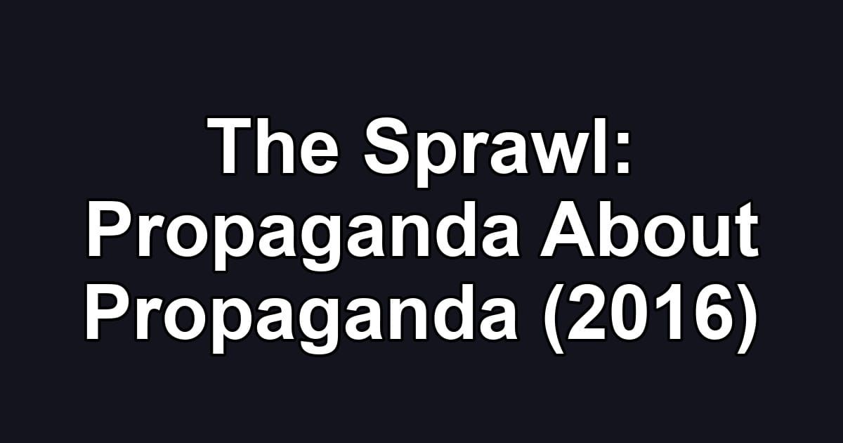 The Sprawl: Propaganda About Propaganda (2016)