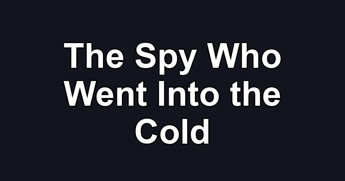 The Spy Who Went Into the Cold