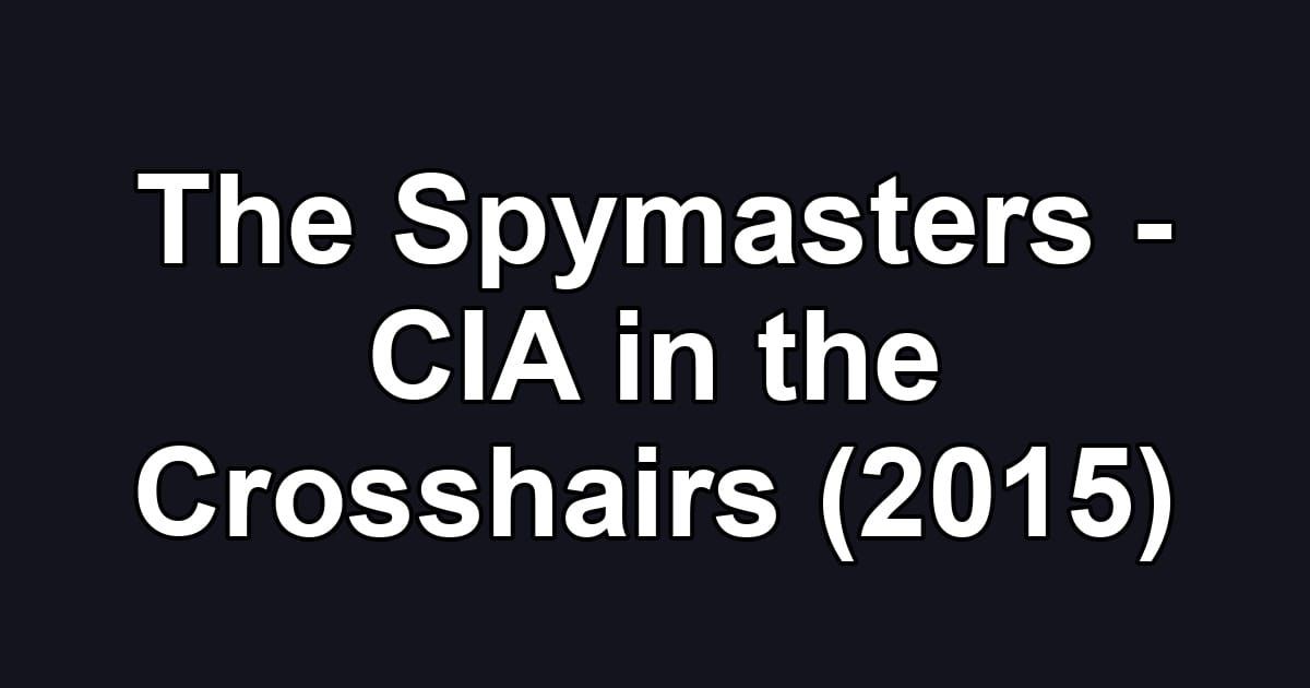 The Spymasters - CIA in the Crosshairs (2015)
