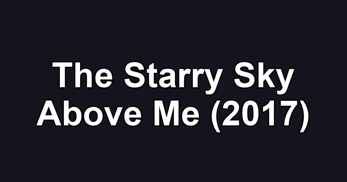 The Starry Sky Above Me (2017)