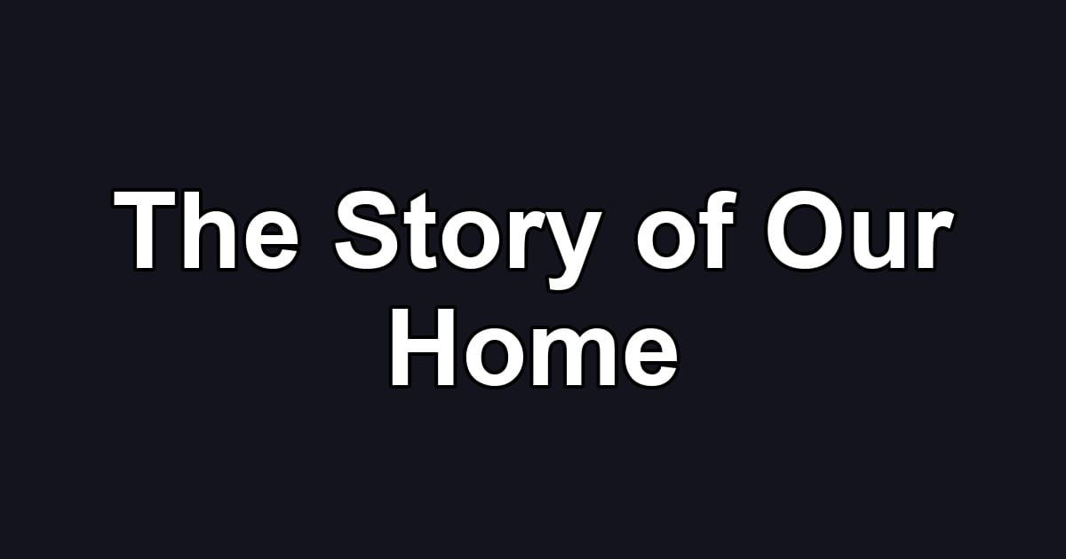 The Story of Our Home
