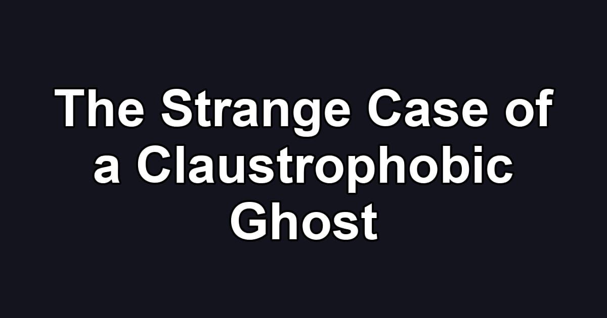 The Strange Case of a Claustrophobic Ghost