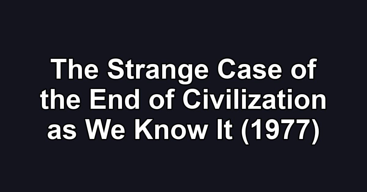 The Strange Case of the End of Civilization as We Know It (1977)