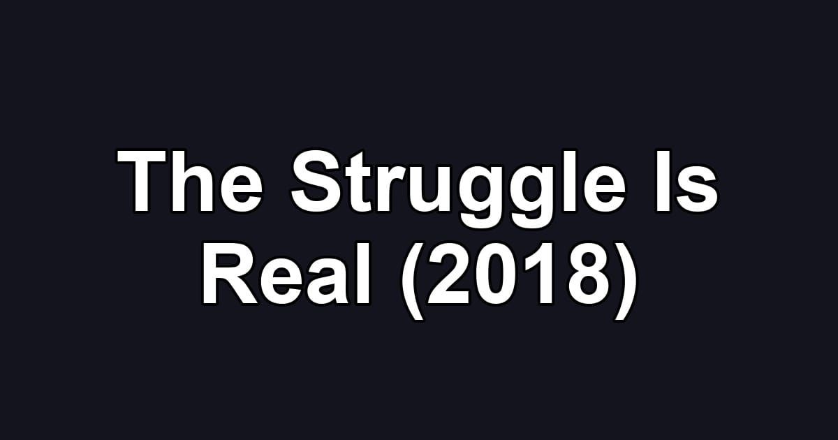 The Struggle Is Real (2018)
