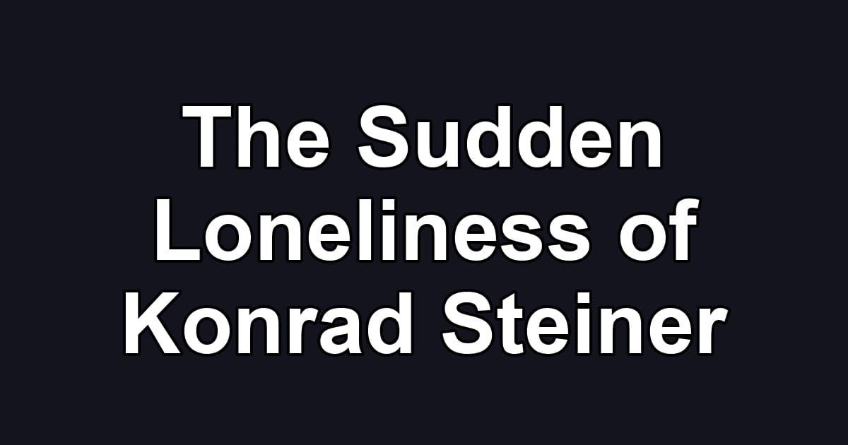 The Sudden Loneliness of Konrad Steiner